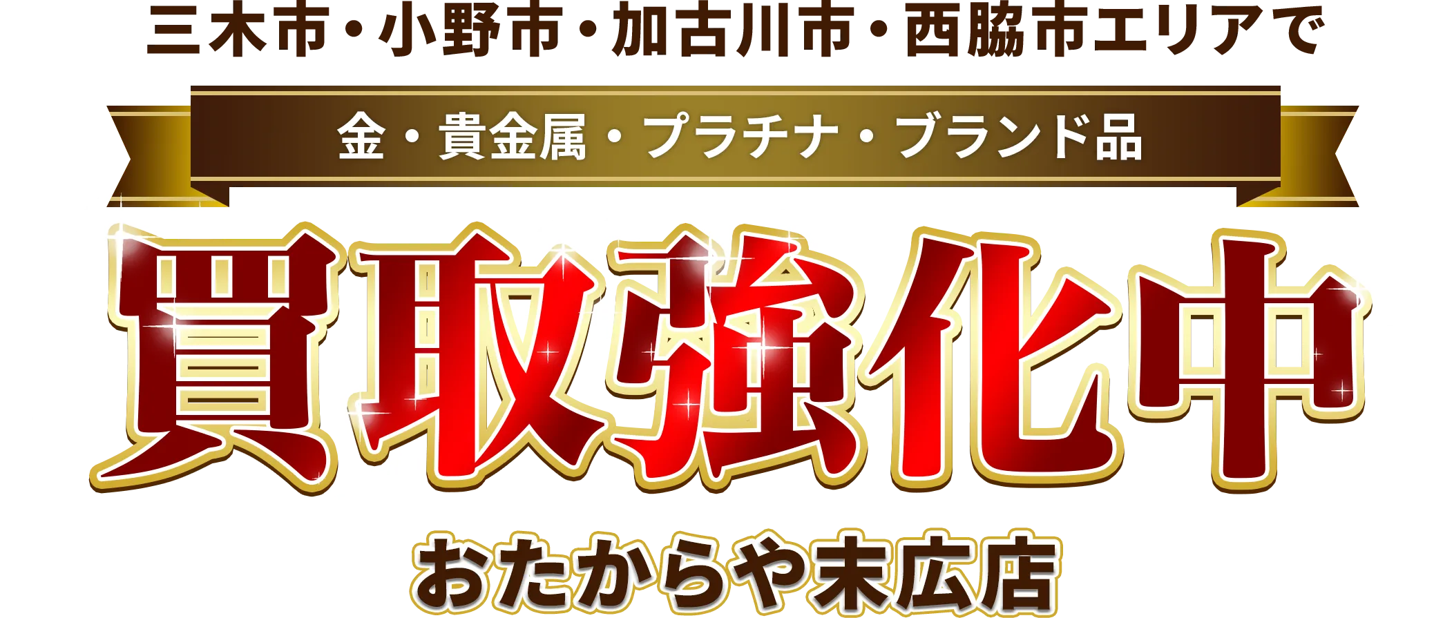 三木市・神戸市西区エリアで金・貴金属・プラチナ・ブランド品買取強化中！ おたからや 末広店